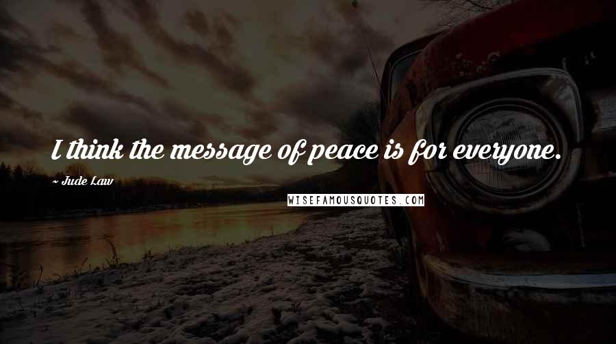 Jude Law Quotes: I think the message of peace is for everyone.