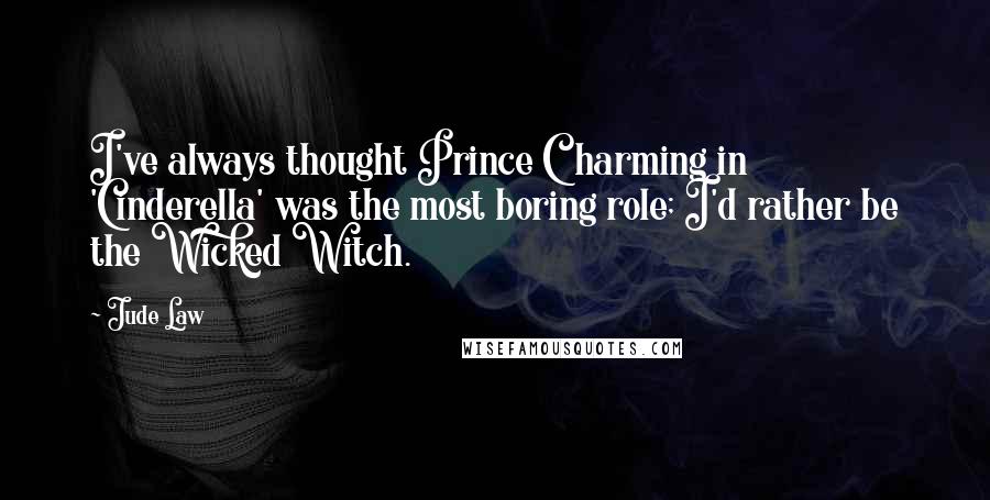 Jude Law Quotes: I've always thought Prince Charming in 'Cinderella' was the most boring role; I'd rather be the Wicked Witch.