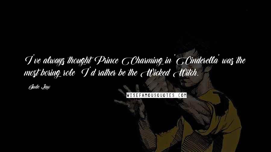 Jude Law Quotes: I've always thought Prince Charming in 'Cinderella' was the most boring role; I'd rather be the Wicked Witch.