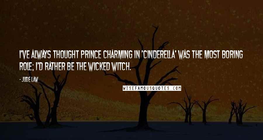 Jude Law Quotes: I've always thought Prince Charming in 'Cinderella' was the most boring role; I'd rather be the Wicked Witch.