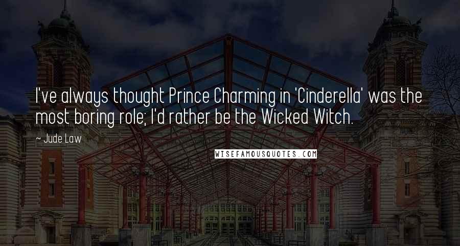 Jude Law Quotes: I've always thought Prince Charming in 'Cinderella' was the most boring role; I'd rather be the Wicked Witch.