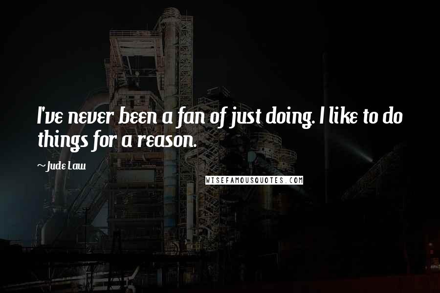 Jude Law Quotes: I've never been a fan of just doing. I like to do things for a reason.