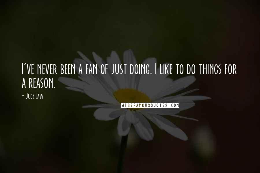 Jude Law Quotes: I've never been a fan of just doing. I like to do things for a reason.