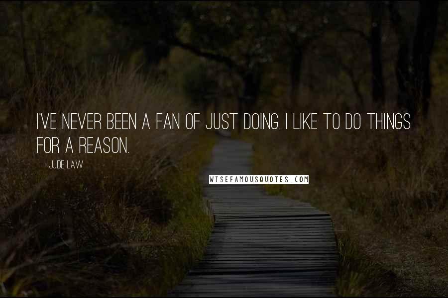 Jude Law Quotes: I've never been a fan of just doing. I like to do things for a reason.