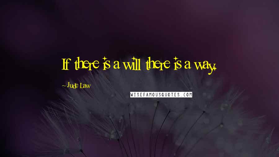 Jude Law Quotes: If there is a will there is a way.