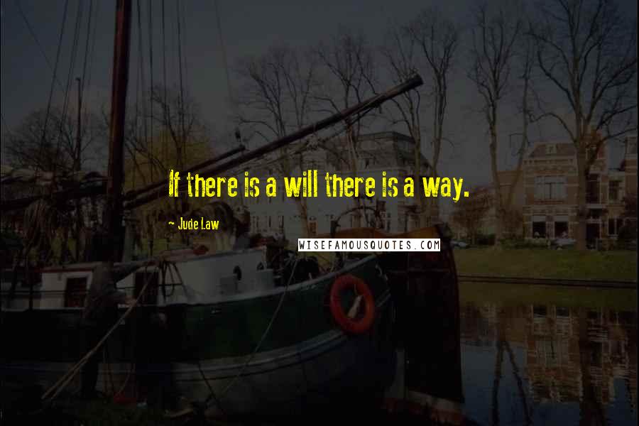Jude Law Quotes: If there is a will there is a way.