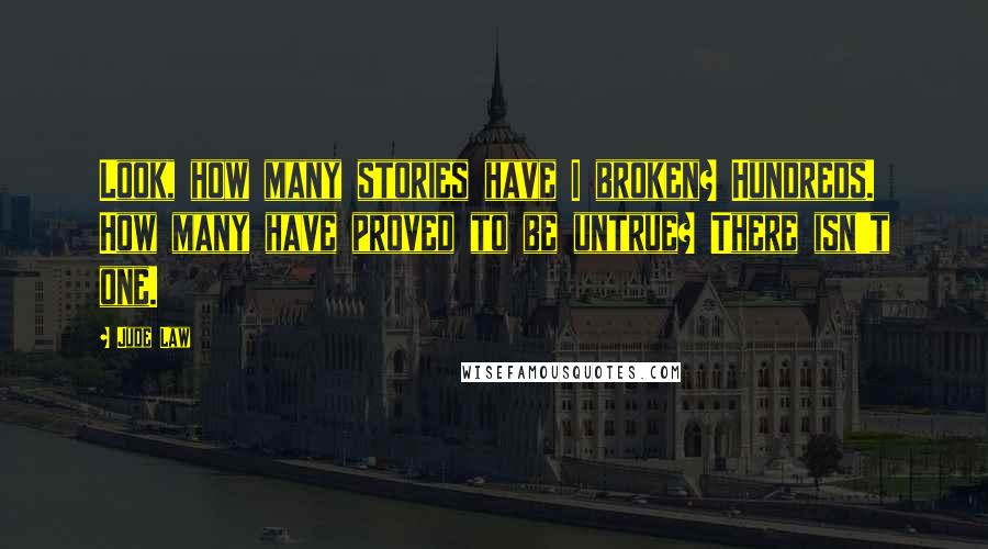 Jude Law Quotes: Look, how many stories have I broken? Hundreds. How many have proved to be untrue? There isn't one.