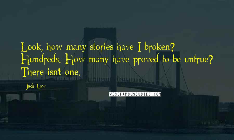 Jude Law Quotes: Look, how many stories have I broken? Hundreds. How many have proved to be untrue? There isn't one.