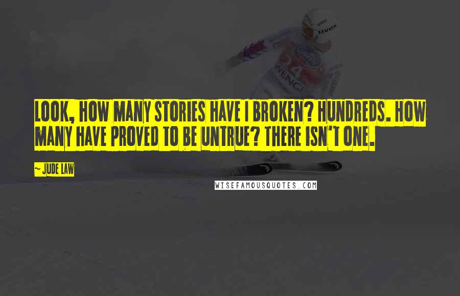Jude Law Quotes: Look, how many stories have I broken? Hundreds. How many have proved to be untrue? There isn't one.