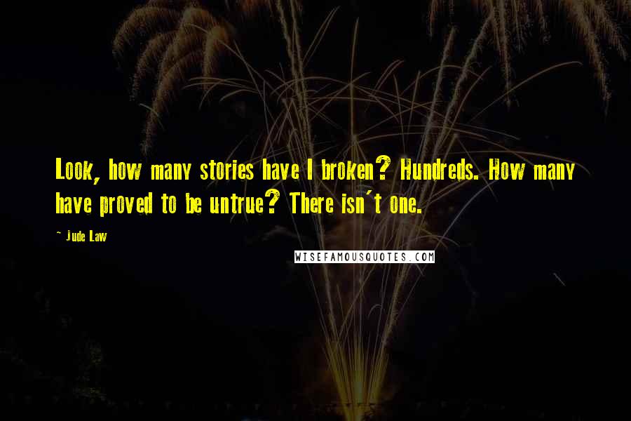 Jude Law Quotes: Look, how many stories have I broken? Hundreds. How many have proved to be untrue? There isn't one.