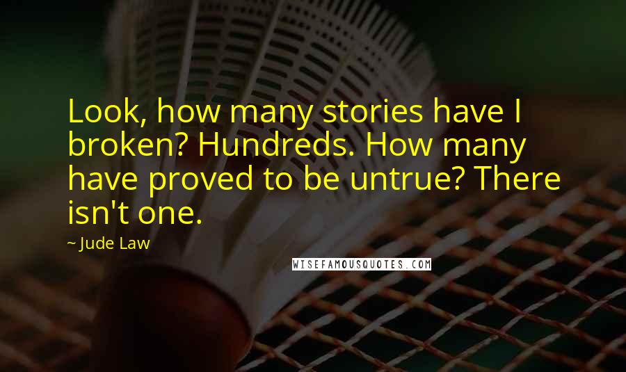 Jude Law Quotes: Look, how many stories have I broken? Hundreds. How many have proved to be untrue? There isn't one.