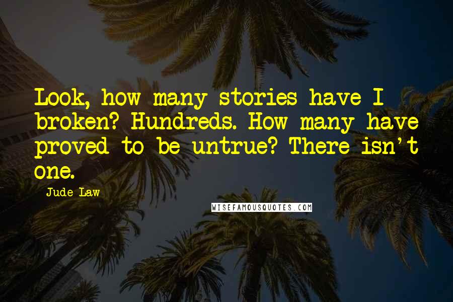 Jude Law Quotes: Look, how many stories have I broken? Hundreds. How many have proved to be untrue? There isn't one.