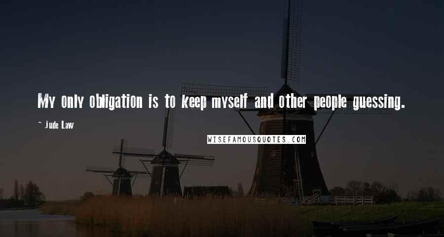 Jude Law Quotes: My only obligation is to keep myself and other people guessing.