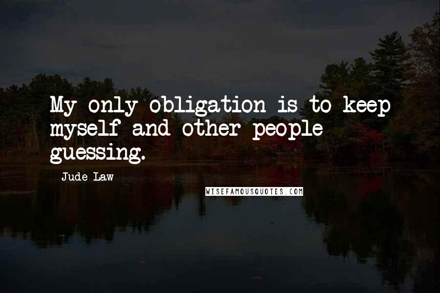 Jude Law Quotes: My only obligation is to keep myself and other people guessing.