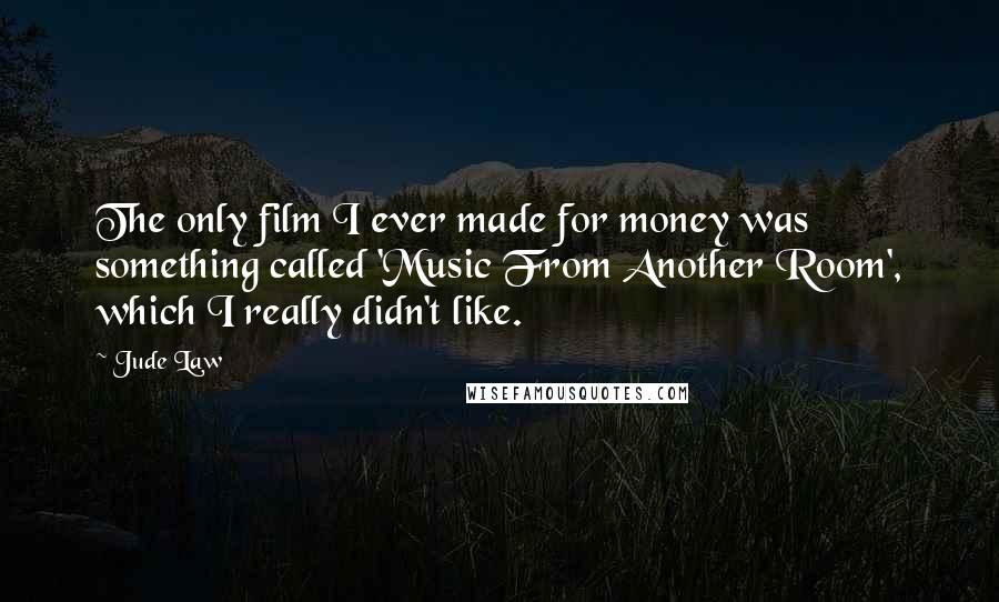 Jude Law Quotes: The only film I ever made for money was something called 'Music From Another Room', which I really didn't like.