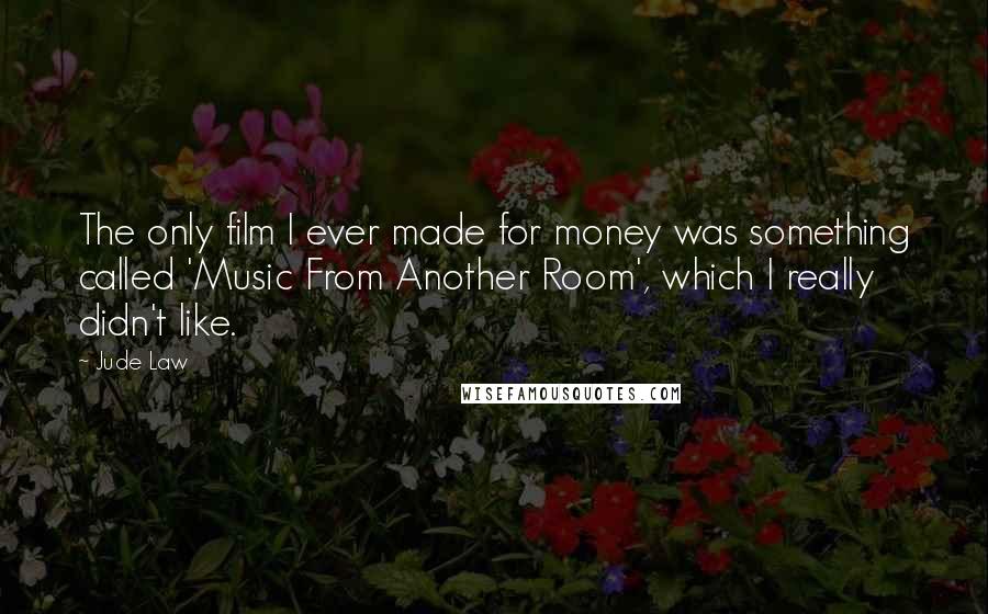 Jude Law Quotes: The only film I ever made for money was something called 'Music From Another Room', which I really didn't like.