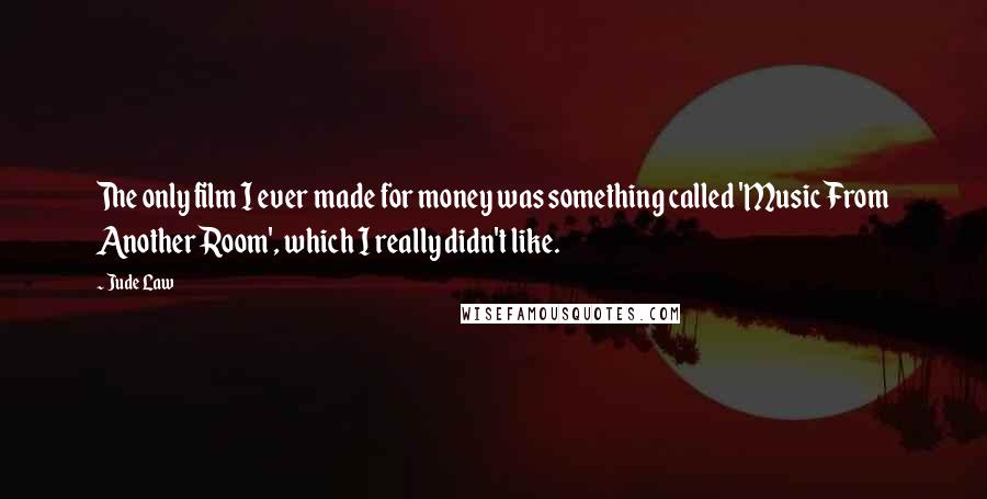 Jude Law Quotes: The only film I ever made for money was something called 'Music From Another Room', which I really didn't like.