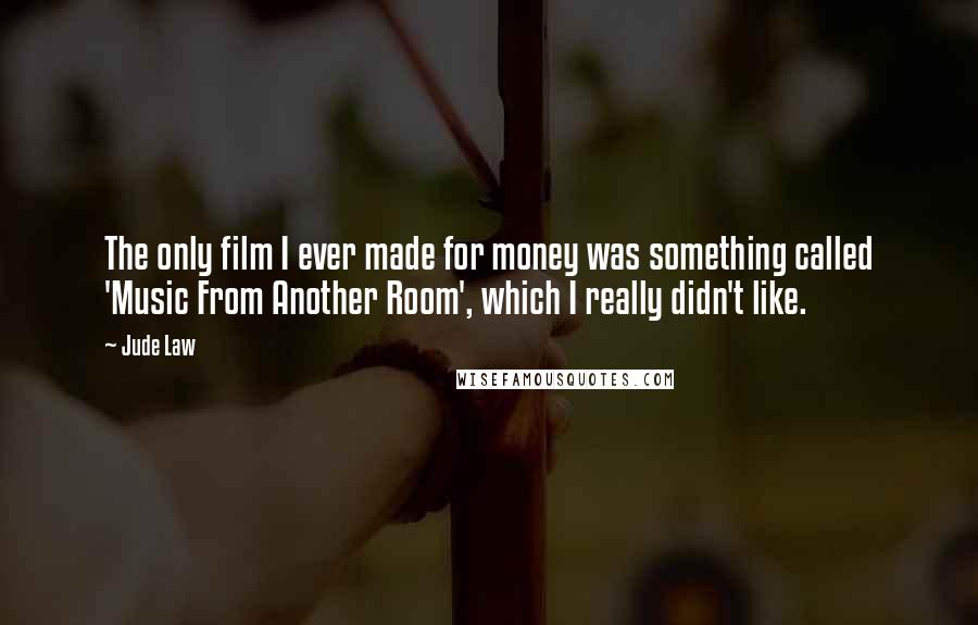 Jude Law Quotes: The only film I ever made for money was something called 'Music From Another Room', which I really didn't like.
