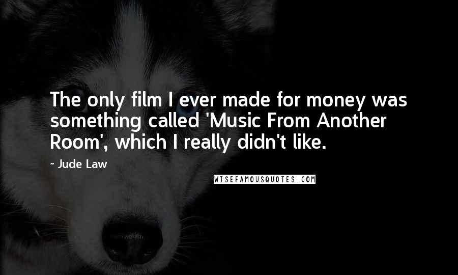 Jude Law Quotes: The only film I ever made for money was something called 'Music From Another Room', which I really didn't like.