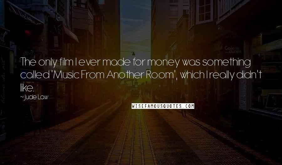Jude Law Quotes: The only film I ever made for money was something called 'Music From Another Room', which I really didn't like.