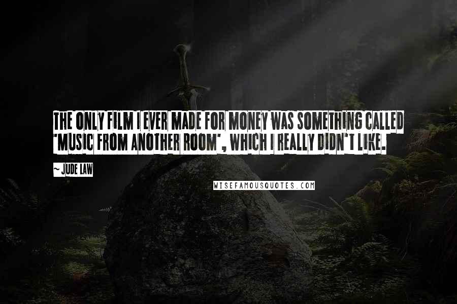 Jude Law Quotes: The only film I ever made for money was something called 'Music From Another Room', which I really didn't like.