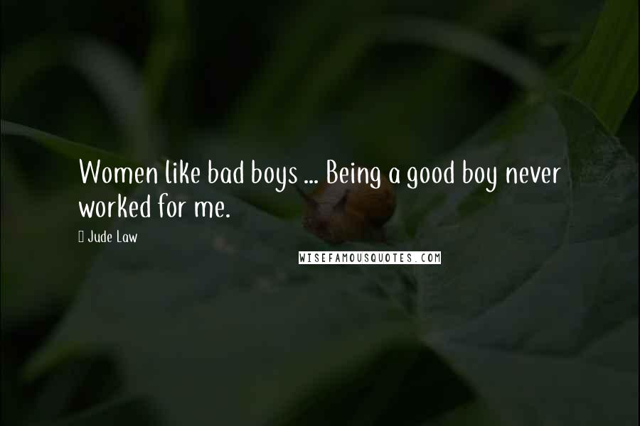Jude Law Quotes: Women like bad boys ... Being a good boy never worked for me.