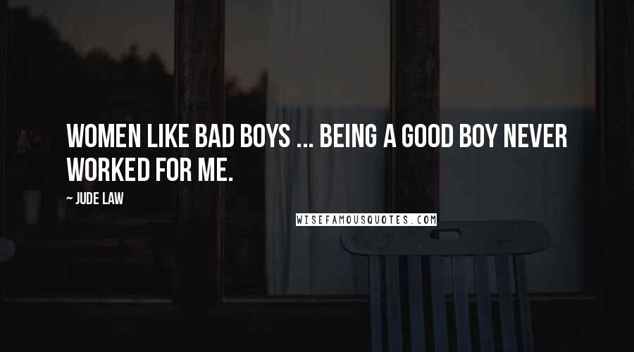 Jude Law Quotes: Women like bad boys ... Being a good boy never worked for me.