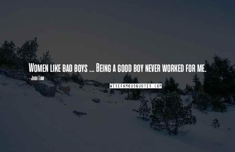 Jude Law Quotes: Women like bad boys ... Being a good boy never worked for me.