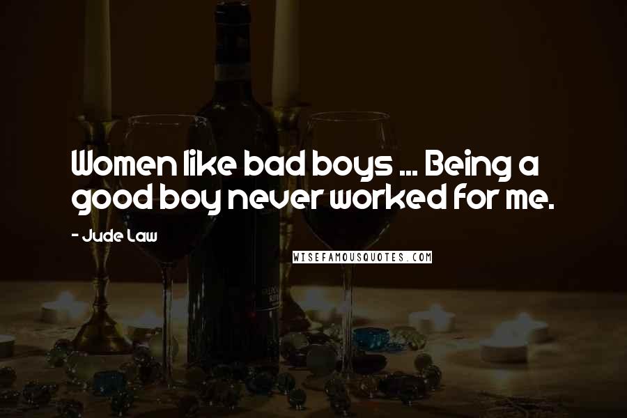 Jude Law Quotes: Women like bad boys ... Being a good boy never worked for me.