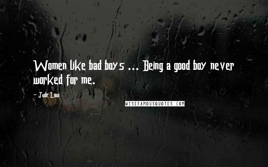 Jude Law Quotes: Women like bad boys ... Being a good boy never worked for me.
