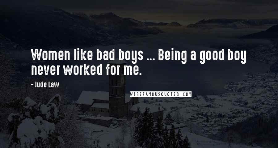 Jude Law Quotes: Women like bad boys ... Being a good boy never worked for me.