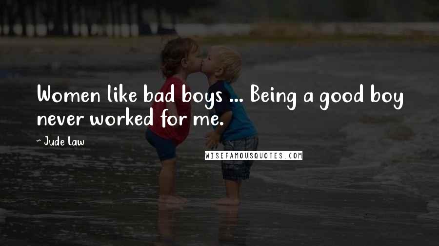 Jude Law Quotes: Women like bad boys ... Being a good boy never worked for me.