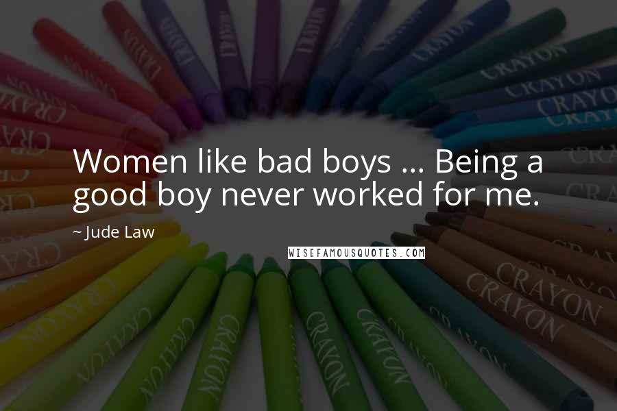 Jude Law Quotes: Women like bad boys ... Being a good boy never worked for me.