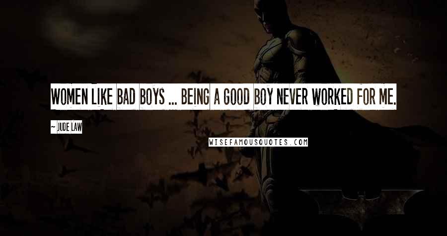 Jude Law Quotes: Women like bad boys ... Being a good boy never worked for me.