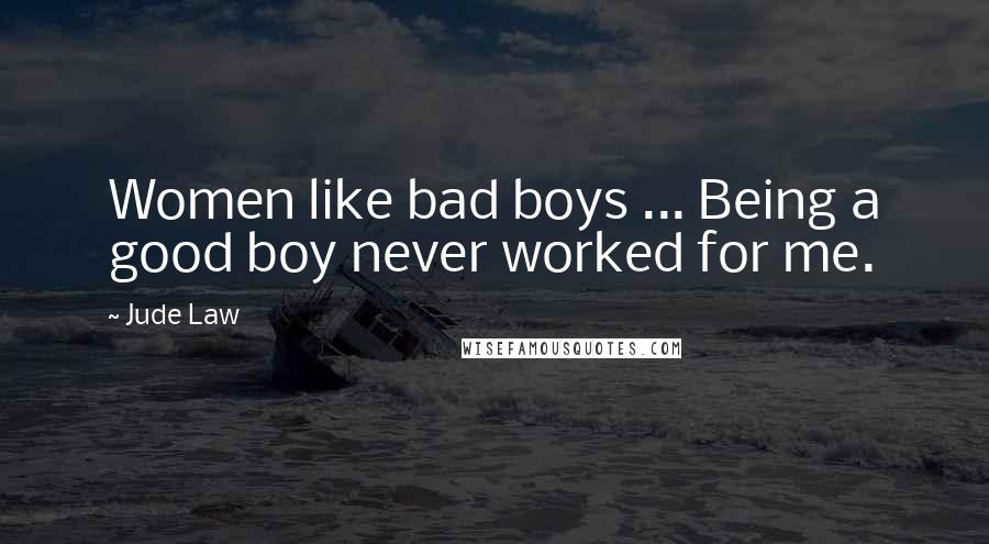 Jude Law Quotes: Women like bad boys ... Being a good boy never worked for me.