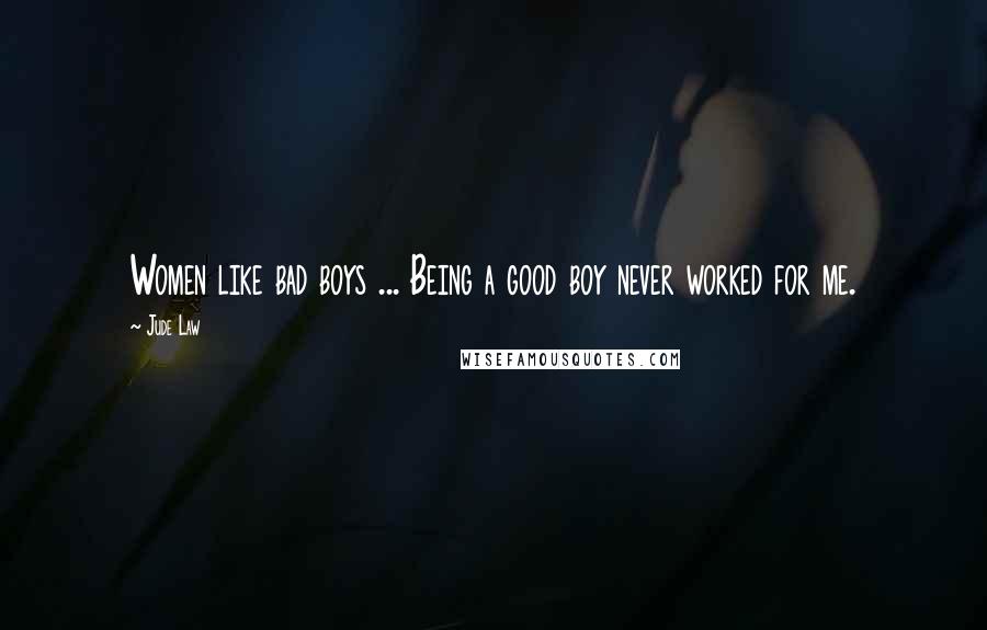 Jude Law Quotes: Women like bad boys ... Being a good boy never worked for me.