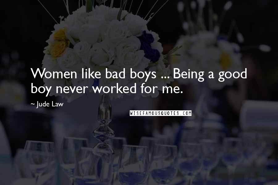 Jude Law Quotes: Women like bad boys ... Being a good boy never worked for me.