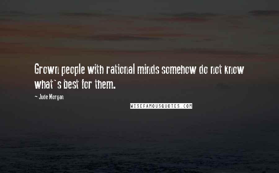 Jude Morgan Quotes: Grown people with rational minds somehow do not know what's best for them.