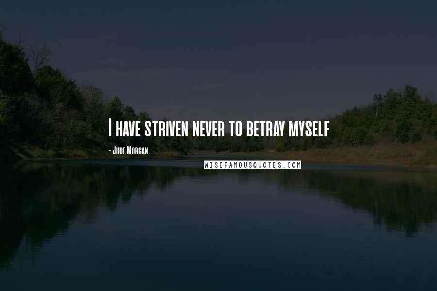 Jude Morgan Quotes: I have striven never to betray myself