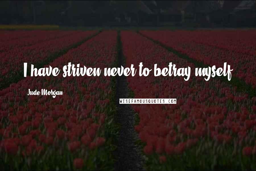 Jude Morgan Quotes: I have striven never to betray myself