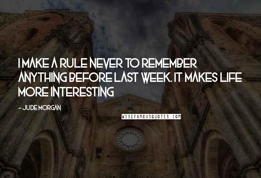 Jude Morgan Quotes: I make a rule never to remember anything before last week. It makes life more interesting