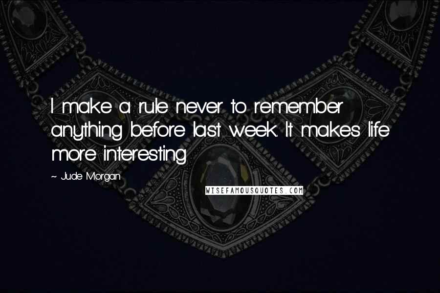 Jude Morgan Quotes: I make a rule never to remember anything before last week. It makes life more interesting