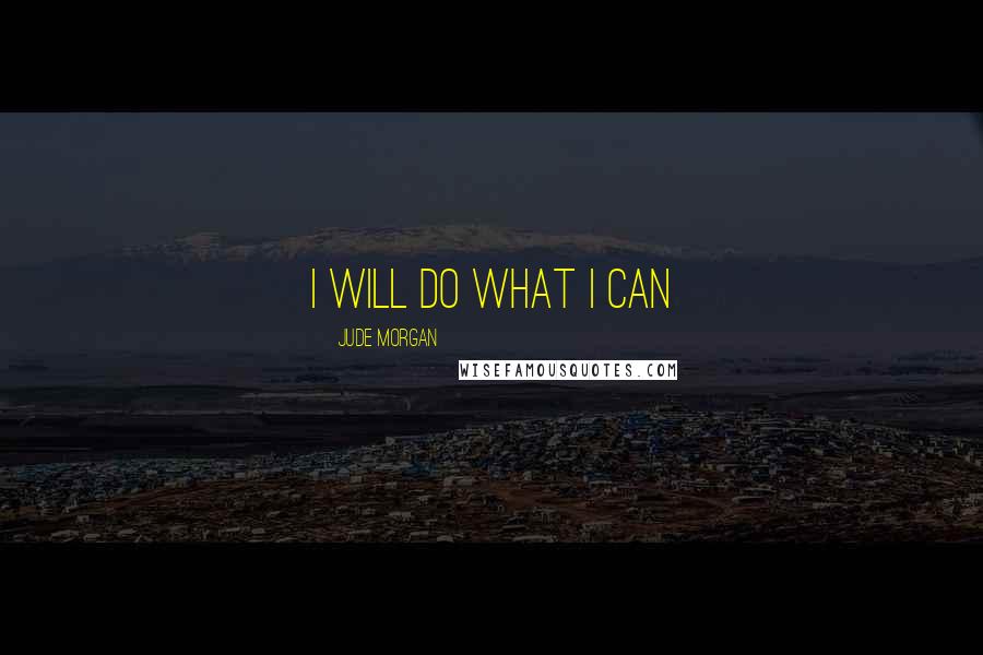 Jude Morgan Quotes: I will do what I can