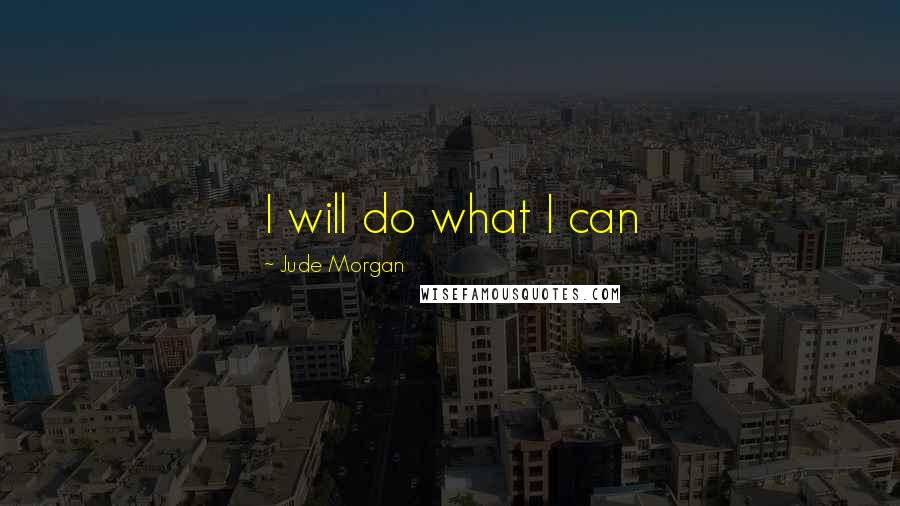 Jude Morgan Quotes: I will do what I can