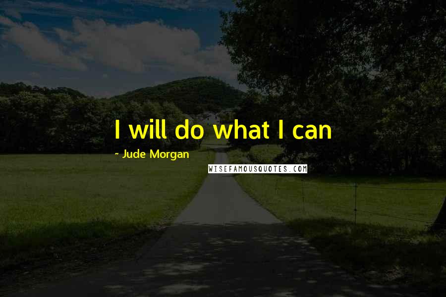 Jude Morgan Quotes: I will do what I can