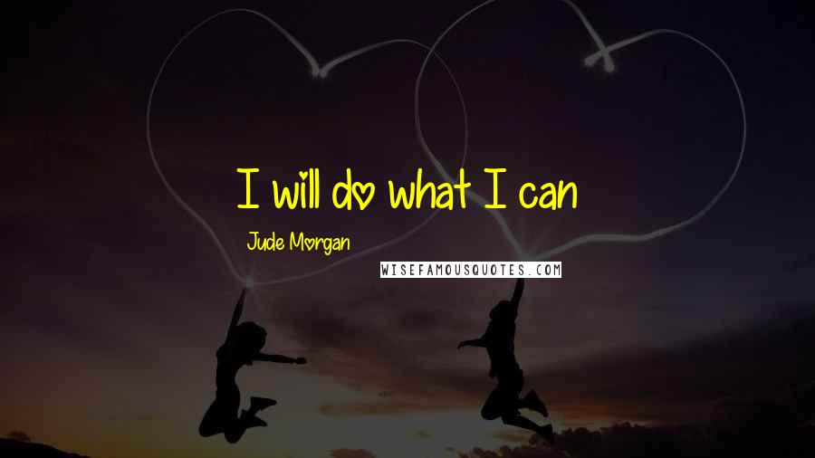 Jude Morgan Quotes: I will do what I can