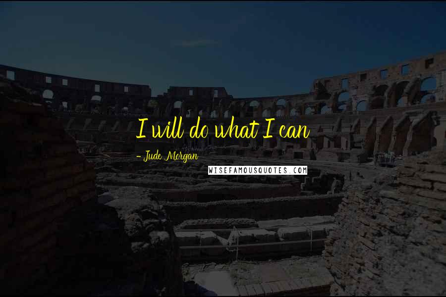 Jude Morgan Quotes: I will do what I can