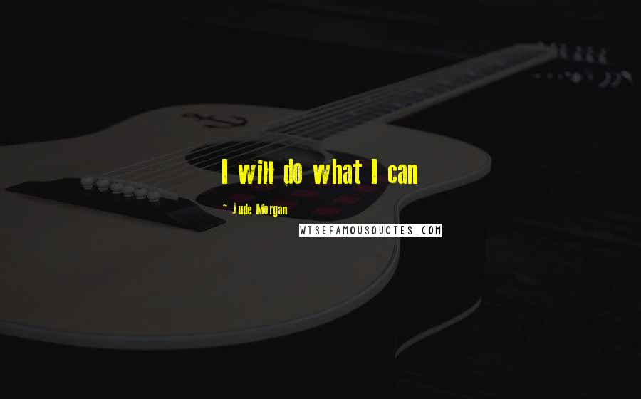 Jude Morgan Quotes: I will do what I can