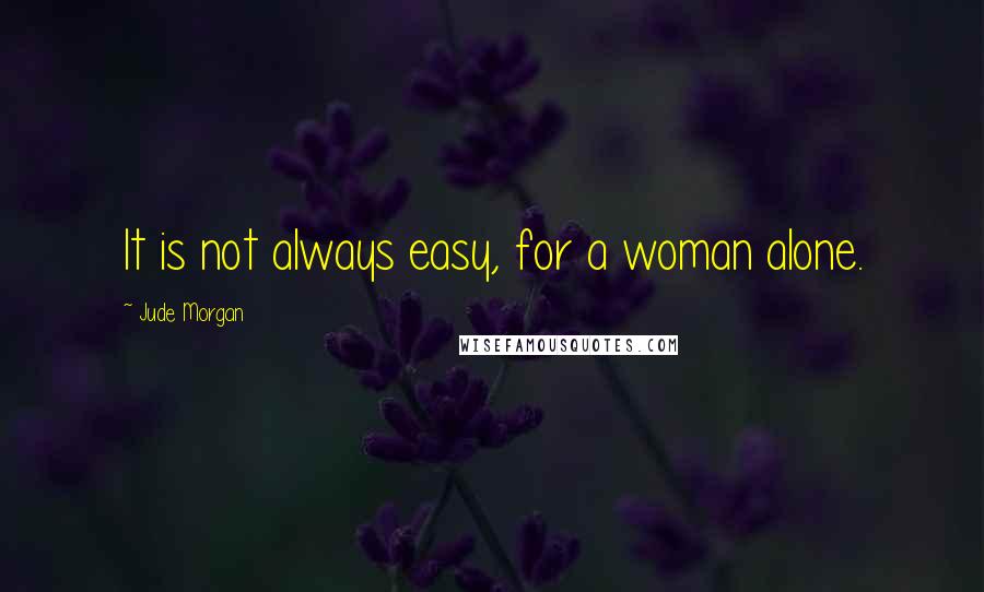 Jude Morgan Quotes: It is not always easy, for a woman alone.