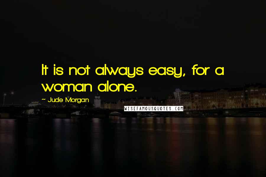 Jude Morgan Quotes: It is not always easy, for a woman alone.